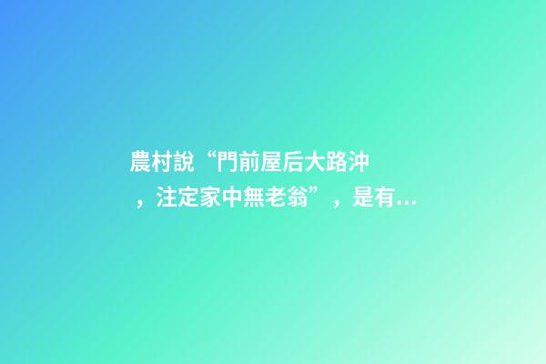 農村說“門前屋后大路沖，注定家中無老翁”，是有道理的！